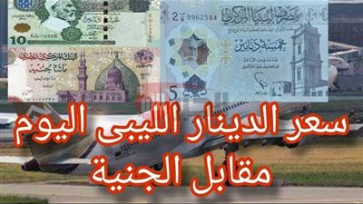 100 دينار ليبي عامل كم مصري؟.. أخر تحديث لسعر الدينار مقابل الجنية