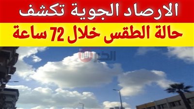 الأرصاد تكشف حالة الطقس خلال الايام المقبلة وموعد انخفاض درجات الحرارة 