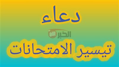 دعاء تيسير الامتحان مكتوب ومستجاب بإذن الله.. أدعية للفهم والتركيز والنجاح