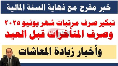 موعد صرف مرتبات شهر يونيو 2025 للعاملين بالدولة وجدول الحد الادني للاجور