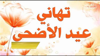 رسائل تهنئة عيد الأضحى 2025 / 1446.. أجمل عبارات المعايدة للأهل والأصدقاء 
