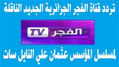 تحديث يونيو.. تردد قناة الفجر الجزائرية 2025 الناقلة للمسلسلات التركية بأعلي جودة