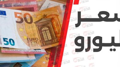 أعلى سعر اليورو اليوم في مصر.. تحليل لأسباب الزيادة واهم العوامل المحركة