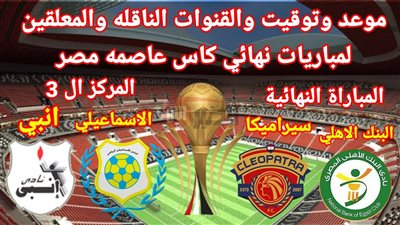 نهائي كاس عاصمه مصر 2025 بين البنك الاهلي وسيراميكا كليوباترا والقنوات الناقلة