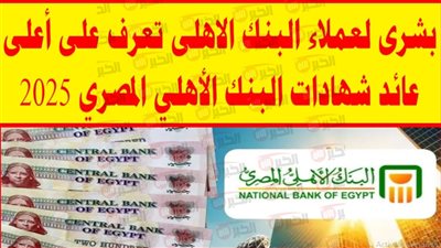 تفاصيل شهادات البنك الاهلي المصري 2025 بالجنيه والدولار وعوائدها المميزة