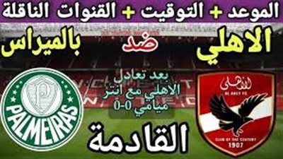 اللقاء المترقب.. موعد مباراه الاهلي وبالميراس في كاس العالم للانديه والقنوات الناقله