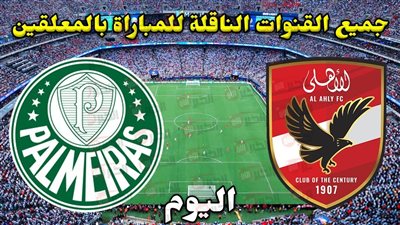 مجانًا.. ترددات القنوات الناقلة لمباراة الأهلي وبالميراس اليوم في كأس العالم للأندية