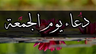 اجمل دعاء يوم الجمعة مكتوب ومستجاب لراحة القلب وغفران الذنوب