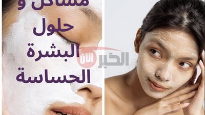 حلول فعالة لمشاكل البشرة الحساسة تخلصك من التهيج والاحمرار نهائي