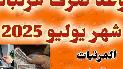 موعد صرف مرتبات شهر يوليو 2025 وجدول المرتبات الجديد لجميع الدرجات بالزيادة
