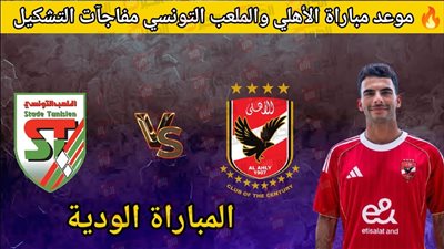 موعد مباراة الاهلى والملعب التونسى الودية اليوم في معسكر تونس والقناة الناقلة