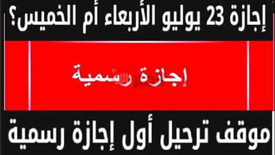 اجازة 23 يوليو 2025.. هل غدا إجازة رسمية بجميع المصالح الحكومية؟