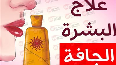 كيف تعالجين جفاف البشرة في البيت؟.. خطوات فعالة تخلصك من الجفاف نهائيًا